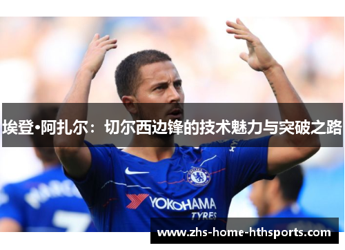 埃登·阿扎尔：切尔西边锋的技术魅力与突破之路