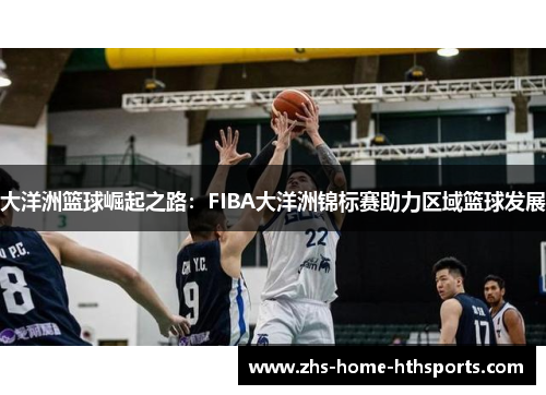 大洋洲篮球崛起之路：FIBA大洋洲锦标赛助力区域篮球发展