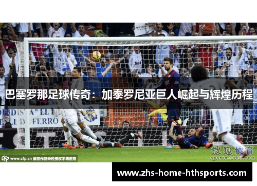 巴塞罗那足球传奇：加泰罗尼亚巨人崛起与辉煌历程