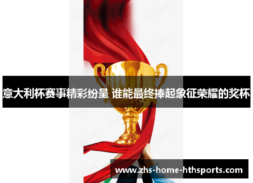 意大利杯赛事精彩纷呈 谁能最终捧起象征荣耀的奖杯 意大利杯赛事精彩纷呈 谁能最终捧起象征荣耀的奖杯