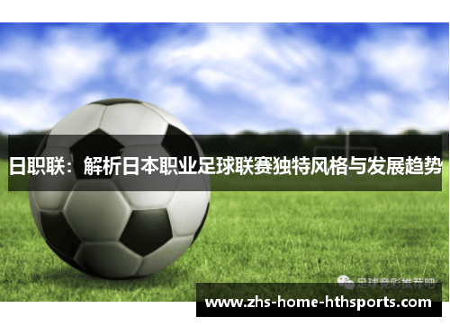 日职联:解析日本职业足球联赛独特风格与发展趋势 日职联:解析日本职业足球联赛独特风格与发展趋势