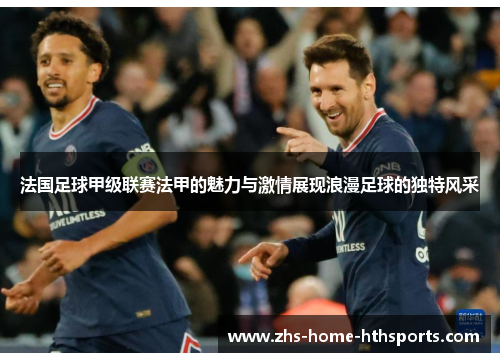 法国足球甲级联赛法甲的魅力与激情展现浪漫足球的独特风采 法国足球甲级联赛法甲的魅力与激情展现浪漫足球的独特风采