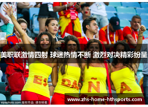 美职联激情四射 球迷热情不断 激烈对决精彩纷呈