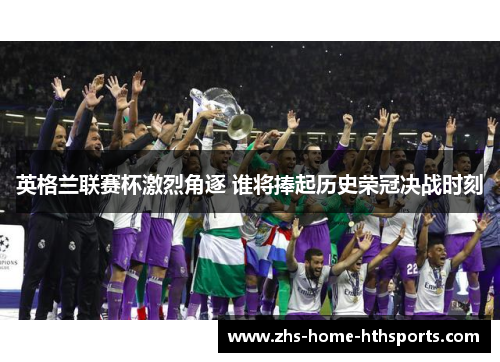 英格兰联赛杯激烈角逐 谁将捧起历史荣冠决战时刻 英格兰联赛杯激烈角逐 谁将捧起历史荣冠决战时刻