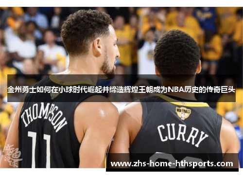 金州勇士如何在小球时代崛起并缔造辉煌王朝成为NBA历史的传奇巨头