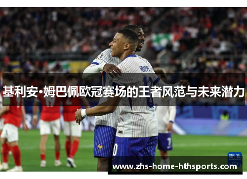 基利安·姆巴佩欧冠赛场的王者风范与未来潜力 基利安·姆巴佩欧冠赛场的王者风范与未来潜力