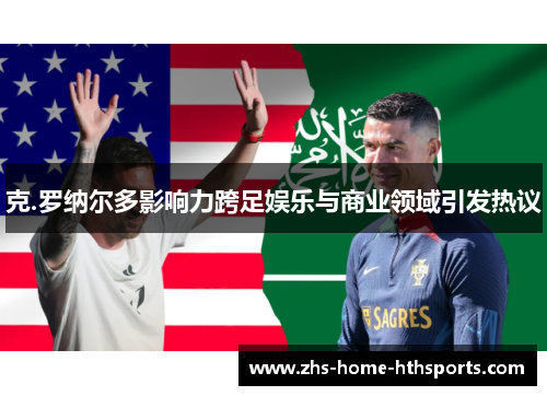 克.罗纳尔多影响力跨足娱乐与商业领域引发热议