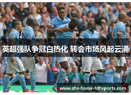 英超强队争冠白热化 转会市场风起云涌