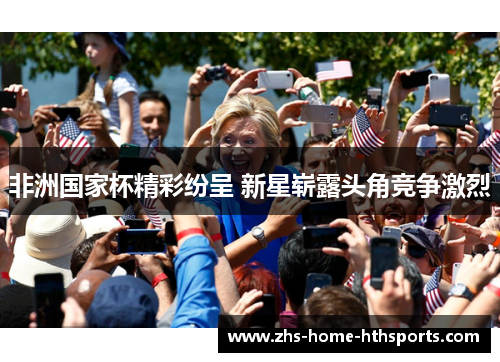 非洲国家杯精彩纷呈 新星崭露头角竞争激烈