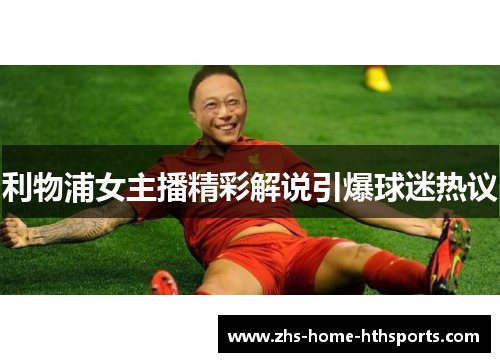 利物浦女主播精彩解说引爆球迷热议 利物浦女主播精彩解说引爆球迷热议