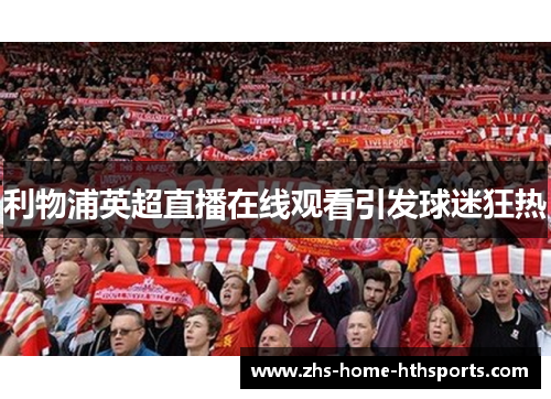 利物浦英超直播在线观看引发球迷狂热