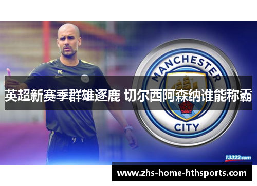 英超新赛季群雄逐鹿 切尔西阿森纳谁能称霸 英超新赛季群雄逐鹿 切尔西阿森纳谁能称霸