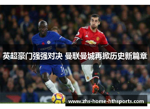 英超豪门强强对决 曼联曼城再掀历史新篇章 英超豪门强强对决 曼联曼城再掀历史新篇章