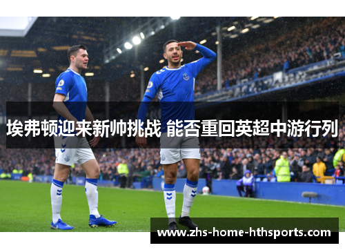 埃弗顿迎来新帅挑战 能否重回英超中游行列 埃弗顿迎来新帅挑战 能否重回英超中游行列