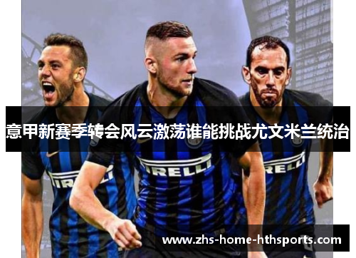 意甲新赛季转会风云激荡谁能挑战尤文米兰统治