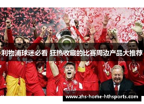 利物浦球迷必看 狂热收藏的比赛周边产品大推荐