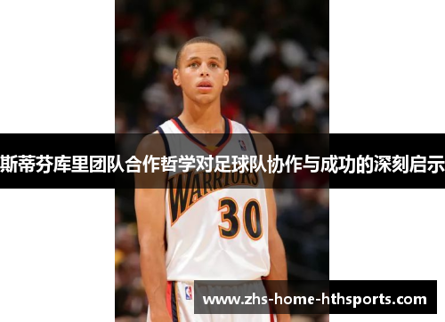 斯蒂芬库里团队合作哲学对足球队协作与成功的深刻启示
